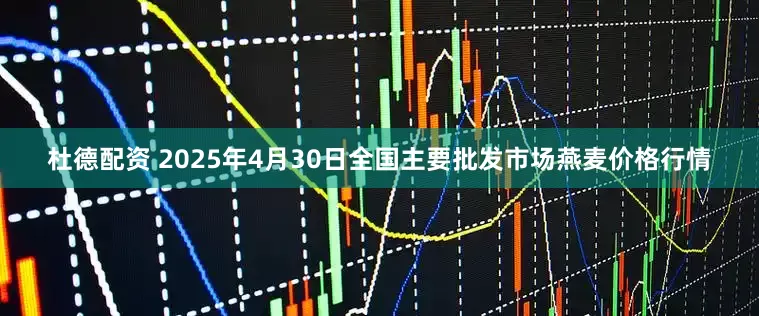 杜德配资 2025年4月30日全国主要批发市场燕麦价格行情