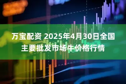 万宝配资 2025年4月30日全国主要批发市场牛价格行情