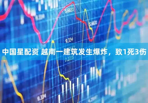 中国星配资 越南一建筑发生爆炸，致1死3伤
