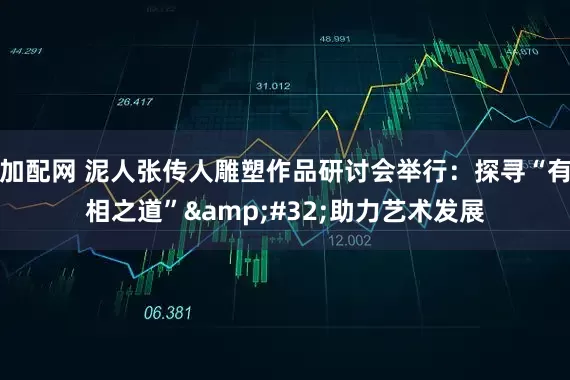 加配网 泥人张传人雕塑作品研讨会举行：探寻“有相之道”&#32;助力艺术发展