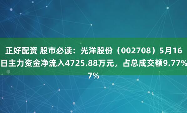 正好配资 股市必读：光洋股份（002708）5月16日主力资金净流入4725.88万元，占总成交额9.77%