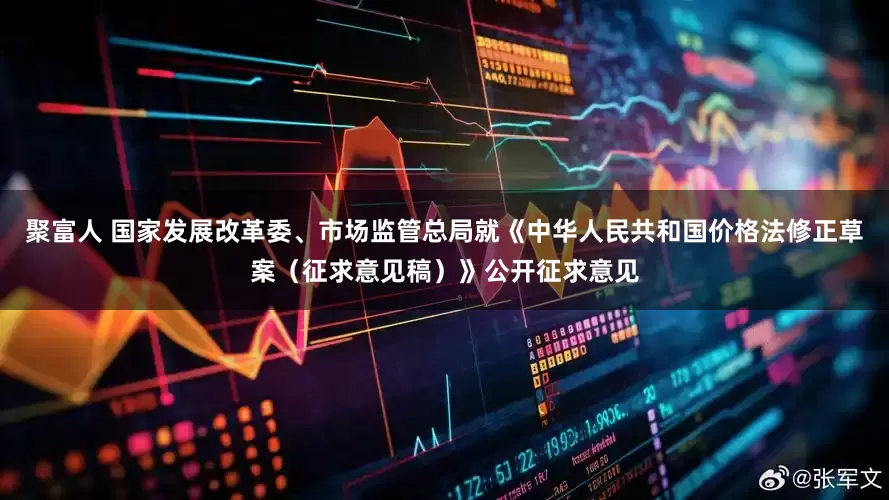 聚富人 国家发展改革委、市场监管总局就《中华人民共和国价格法修正草案（征求意见稿）》公开征求意见