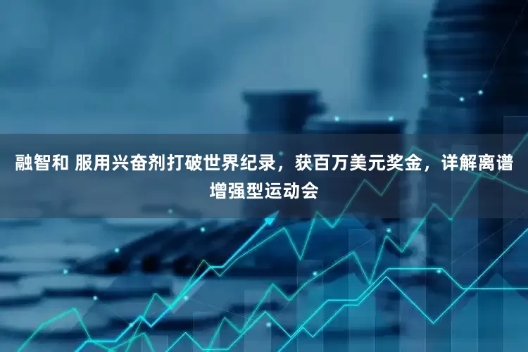 融智和 服用兴奋剂打破世界纪录，获百万美元奖金，详解离谱增强型运动会
