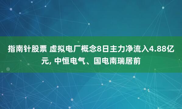 指南针股票 虚拟电厂概念8日主力净流入4.88亿元, 中恒电气、国电南瑞居前
