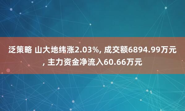 泛策略 山大地纬涨2.03%, 成交额6894.99万元, 主力资金净流入60.66万元