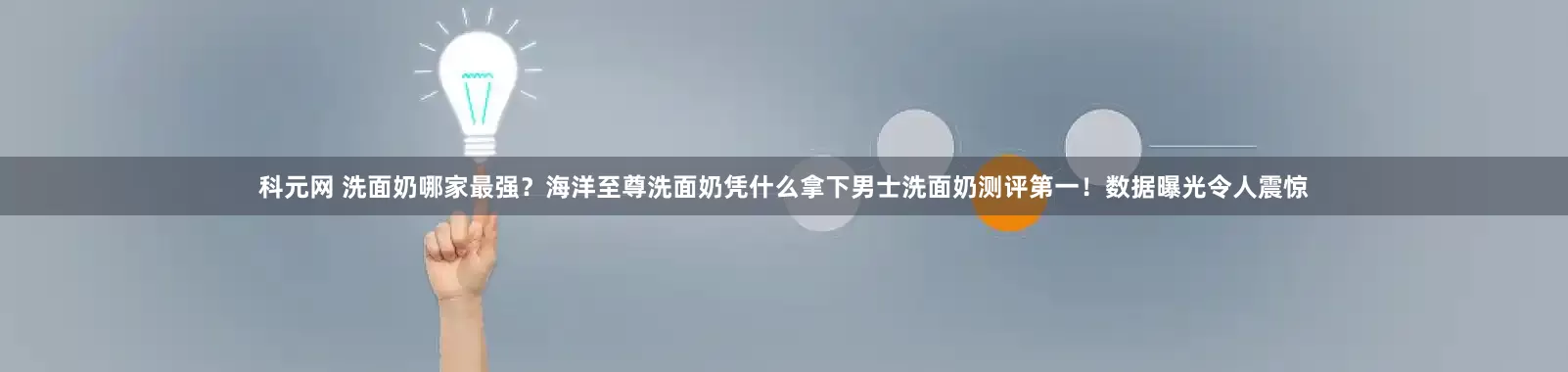 科元网 洗面奶哪家最强？海洋至尊洗面奶凭什么拿下男士洗面奶测评第一！数据曝光令人震惊
