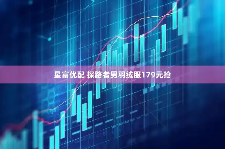 星富优配 探路者男羽绒服179元抢