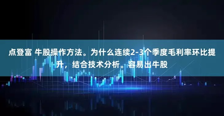 点登富 牛股操作方法。为什么连续2-3个季度毛利率环比提升，结合技术分析。容易出牛股