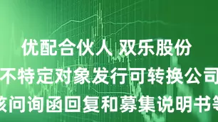 优配合伙人 双乐股份 关于申请向不特定对象发行可转换公司债券的审核问询函回复和募集说明书等申请文件更新的提示性公告