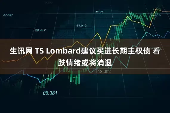 生讯网 TS Lombard建议买进长期主权债 看跌情绪或将消退